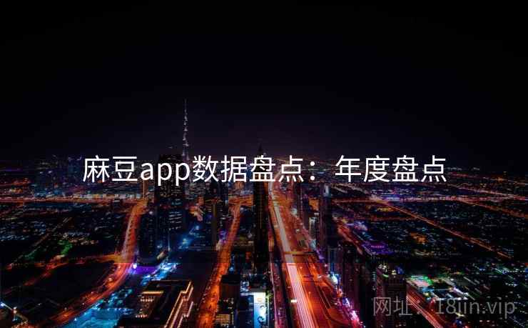 麻豆app数据盘点：年度盘点