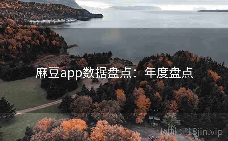 麻豆app数据盘点：年度盘点
