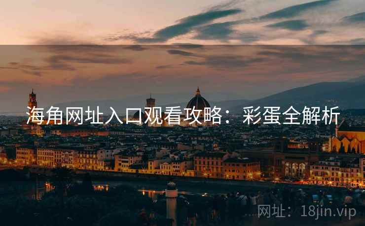 海角网址入口观看攻略：彩蛋全解析