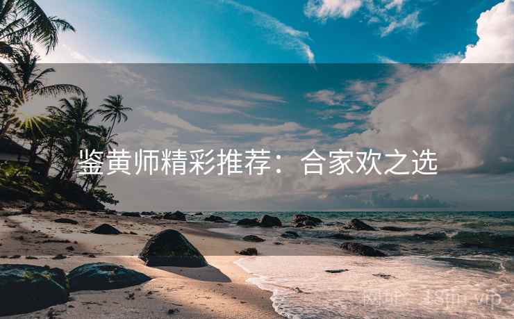 鉴黄师精彩推荐:合家欢之选 鉴黄师精彩推荐:合家欢之选