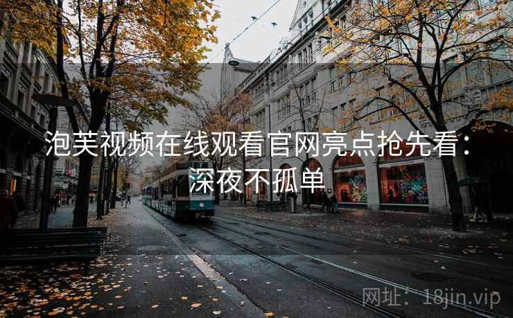 泡芙视频在线观看官网亮点抢先看：深夜不孤单