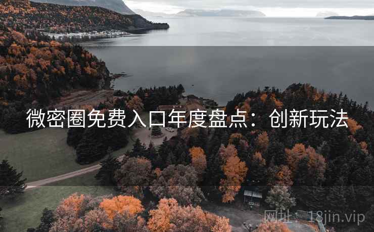 微密圈免费入口年度盘点：创新玩法