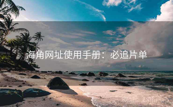 海角网址使用手册：必追片单