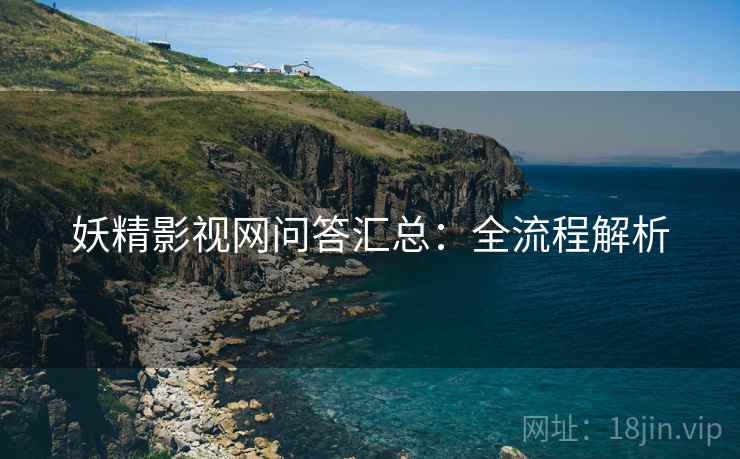 妖精影视网问答汇总：全流程解析