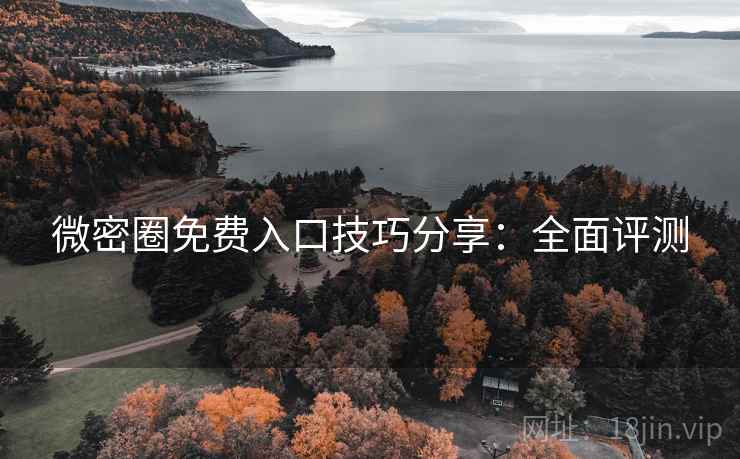 微密圈免费入口技巧分享：全面评测