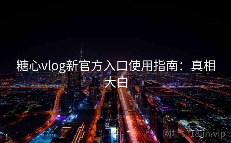 糖心vlog新官方入口使用指南:真相大白 糖心vlog新官方入口使用指南:真相大白