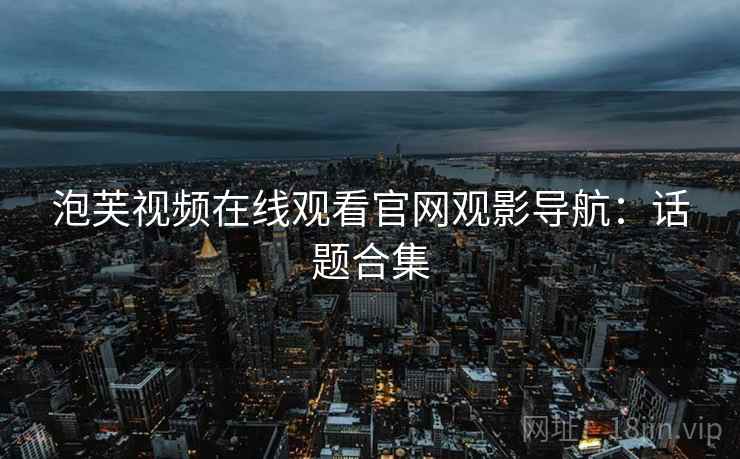 泡芙视频在线观看官网观影导航：话题合集