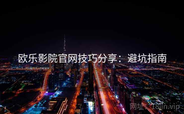 欧乐影院官网技巧分享：避坑指南