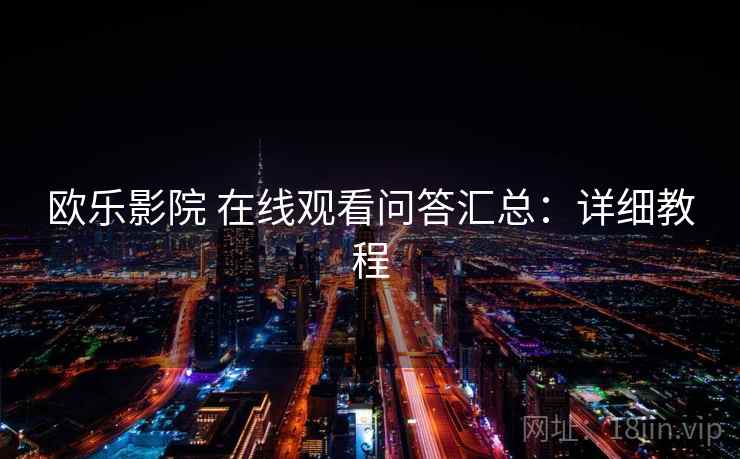 欧乐影院 在线观看问答汇总：详细教程