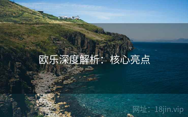 欧乐深度解析:核心亮点 欧乐深度解析:核心亮点