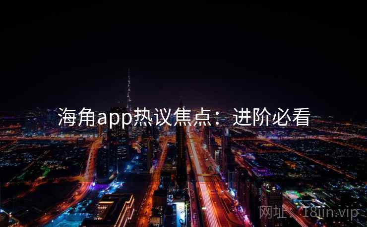 海角app热议焦点:进阶必看 海角app热议焦点:进阶必看